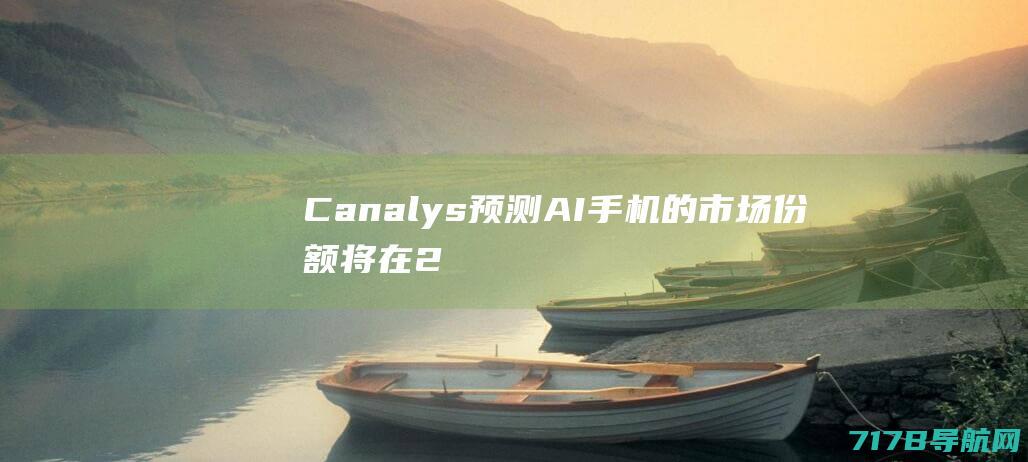 Canalys预测：AI手机的市场份额将在2027年达到45%|三星|安卓|谷歌|智能手机|ai手机|canalys