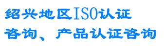 绍兴ISO9000认证机构/绍兴ISO9001认证/ISO14000认证公司/上虞TS16949认证/诸暨CE认证/绍兴质量体系认证